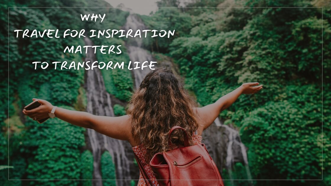 Why Travel for Inspiration Matters to Transform Life